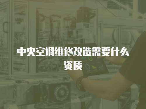 中央空調維修改造需要什么資質