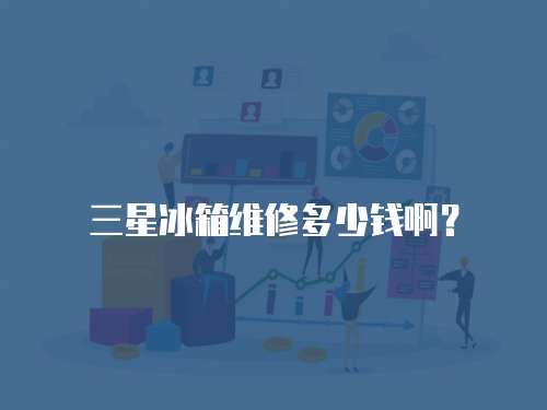 三星冰箱維修多少錢啊？