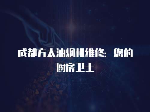 成都方太油煙機維修：您的廚房衛士