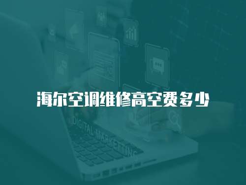 海爾空調(diào)維修高空費多少