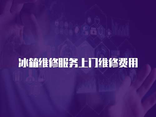 冰箱維修服務(wù)上門維修費(fèi)用