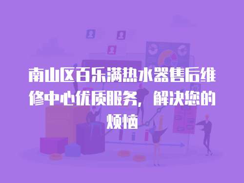 南山區(qū)百樂滿熱水器售后維修中心優(yōu)質(zhì)服務(wù)，解決您的煩惱