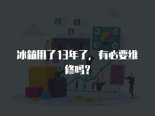 冰箱用了13年了，有必要維修嗎？