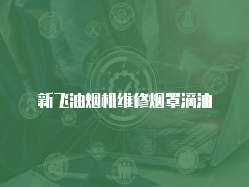 新飛油煙機維修煙罩滴油