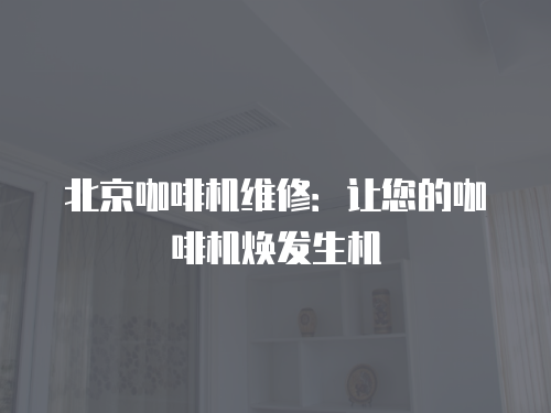 北京咖啡機維修：讓您的咖啡機煥發生機