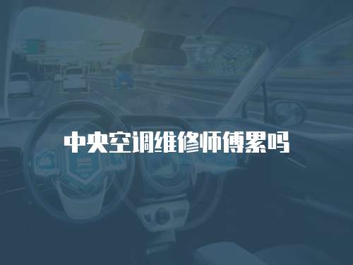 中央空調維修師傅累嗎