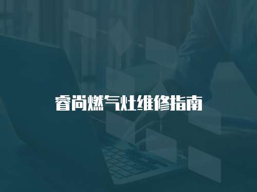 睿尚燃氣灶維修指南