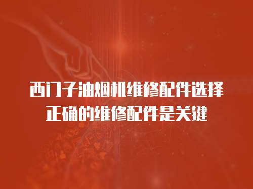 西門子油煙機維修配件選擇正確的維修配件是關鍵