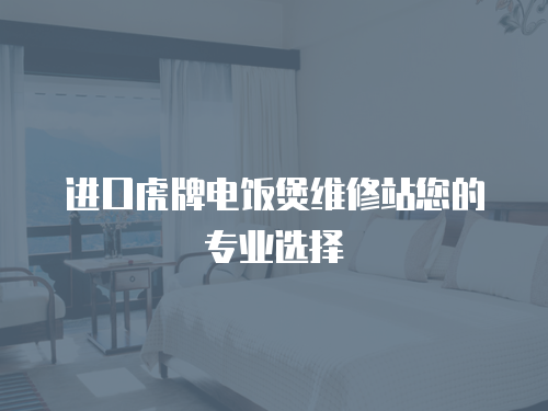 進口虎牌電飯煲維修站您的專業選擇
