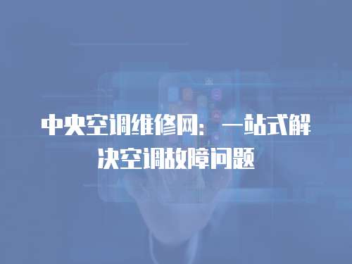 中央空調維修網：一站式解決空調故障問題
