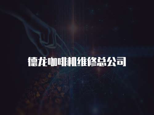 德龍咖啡機(jī)維修總公司