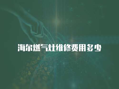 海爾燃氣灶維修費用多少