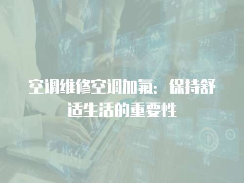 空調(diào)維修空調(diào)加氟：保持舒適生活的重要性