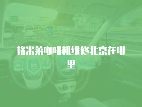 格米萊咖啡機維修北京在哪里