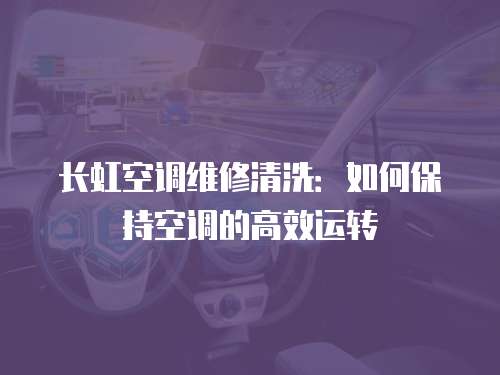 長虹空調維修清洗：如何保持空調的高效運轉