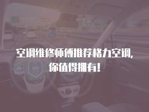 空調維修師傅推薦格力空調，你值得擁有！