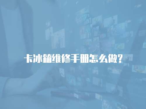 卡冰箱維修手冊怎么做？