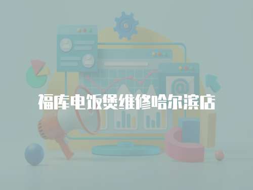 福庫電飯煲維修哈爾濱店