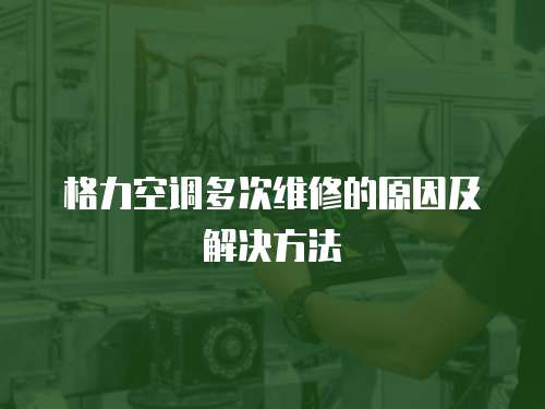 格力空調多次維修的原因及解決方法