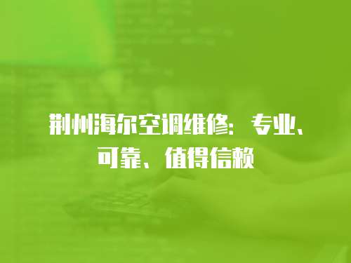 荊州海爾空調(diào)維修：專業(yè)、可靠、值得信賴