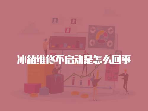 冰箱維修不啟動是怎么回事