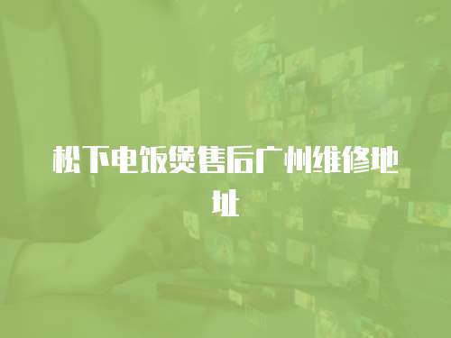 松下電飯煲售后廣州維修地址