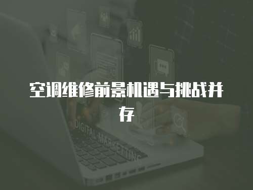 空調(diào)維修前景機(jī)遇與挑戰(zhàn)并存