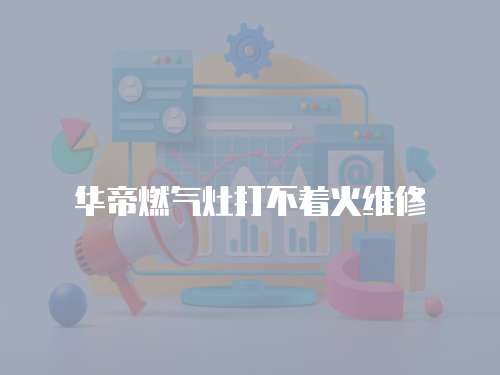 華帝燃氣灶打不著火維修