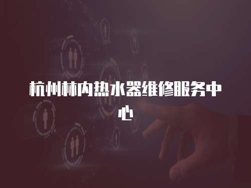 杭州林內(nèi)熱水器維修服務(wù)中心