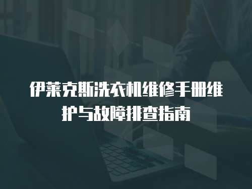 伊萊克斯洗衣機維修手冊維護與故障排查指南