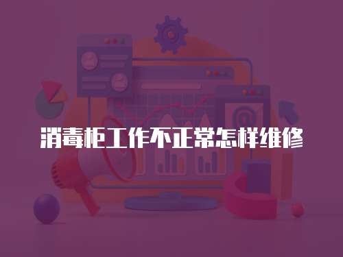 消毒柜工作不正常怎樣維修