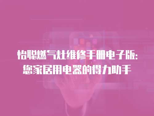 怡聰燃氣灶維修手冊電子版：您家居用電器的得力助手