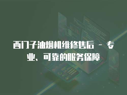 西門子油煙機維修售后 - 專業、可靠的服務保障