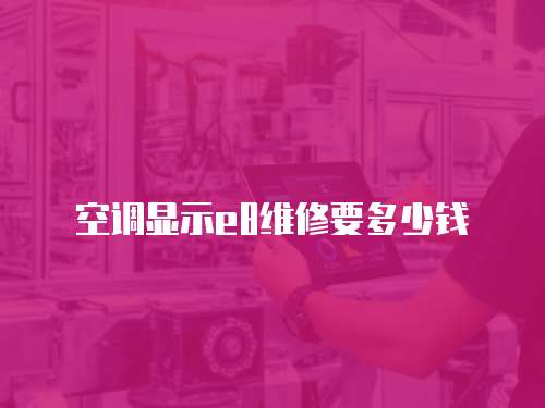 空調(diào)顯示e8維修要多少錢