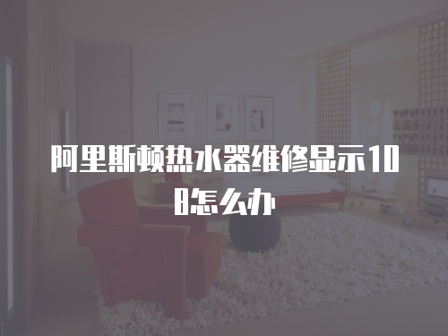 阿里斯頓熱水器維修顯示108怎么辦