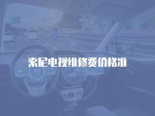 索尼電視維修費(fèi)價格準(zhǔn)
