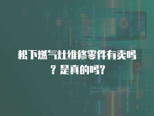 松下燃氣灶維修零件有賣嗎？是真的嗎？