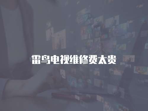 雷鳥電視維修費太貴