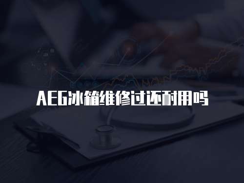 AEG冰箱維修過還耐用嗎