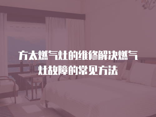 方太燃?xì)庠畹木S修解決燃?xì)庠罟收系某Ｒ姺椒? class=