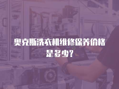 奧克斯洗衣機維修保養價格是多少？