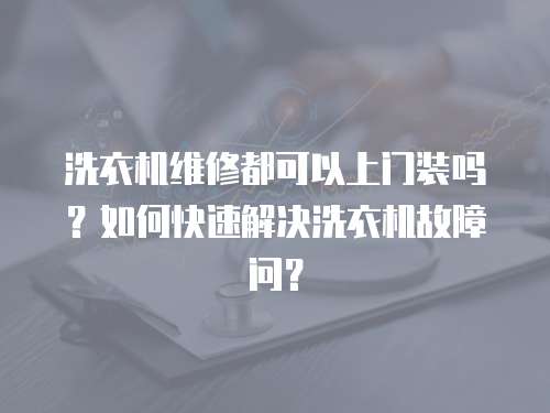 洗衣機維修都可以上門裝嗎？如何快速解決洗衣機故障問？