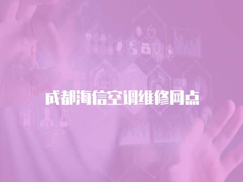 成都海信空調(diào)維修網(wǎng)點