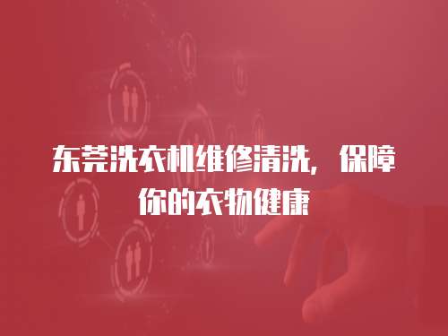 東莞洗衣機維修清洗，保障你的衣物健康