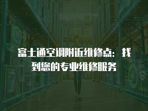 富士通空調附近維修點：找到您的專業維修服務