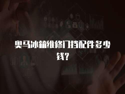 奧馬冰箱維修門擋配件多少錢？