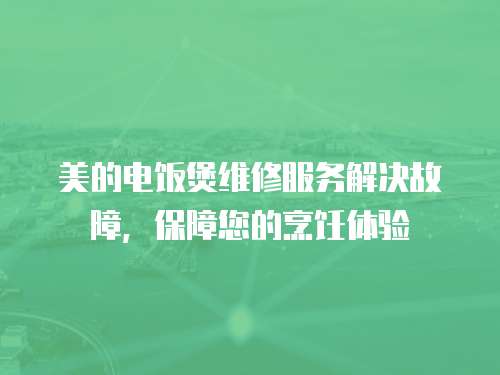美的電飯煲維修服務解決故障，保障您的烹飪體驗