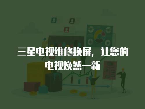 三星電視維修換屏，讓您的電視煥然一新
