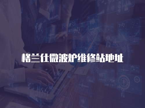格蘭仕微波爐維修站地址