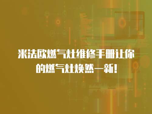 米法歐燃氣灶維修手冊讓你的燃氣灶煥然一新！